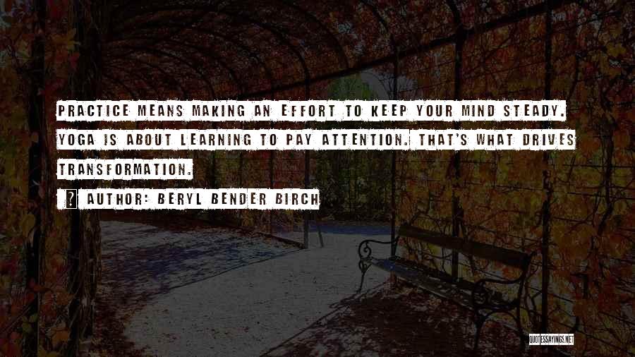 Beryl Bender Birch Quotes: Practice Means Making An Effort To Keep Your Mind Steady. Yoga Is About Learning To Pay Attention. That's What Drives