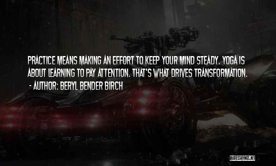 Beryl Bender Birch Quotes: Practice Means Making An Effort To Keep Your Mind Steady. Yoga Is About Learning To Pay Attention. That's What Drives