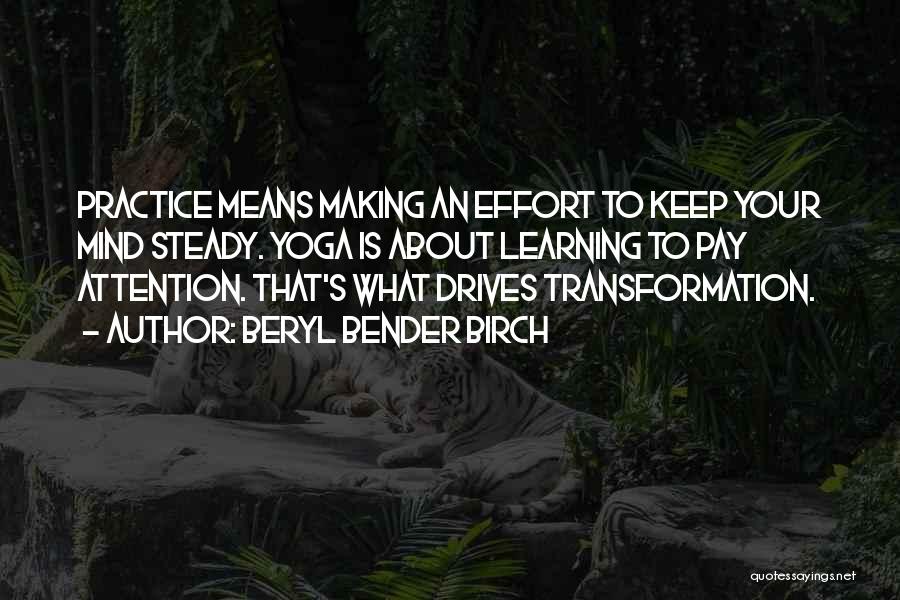 Beryl Bender Birch Quotes: Practice Means Making An Effort To Keep Your Mind Steady. Yoga Is About Learning To Pay Attention. That's What Drives