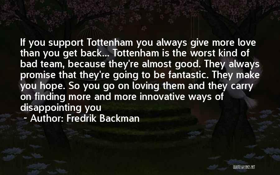 Fredrik Backman Quotes: If You Support Tottenham You Always Give More Love Than You Get Back... Tottenham Is The Worst Kind Of Bad