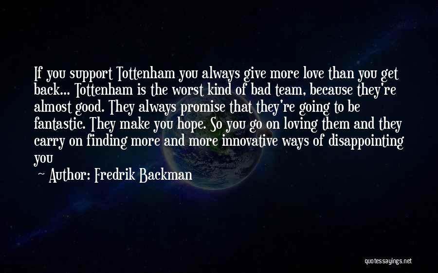 Fredrik Backman Quotes: If You Support Tottenham You Always Give More Love Than You Get Back... Tottenham Is The Worst Kind Of Bad