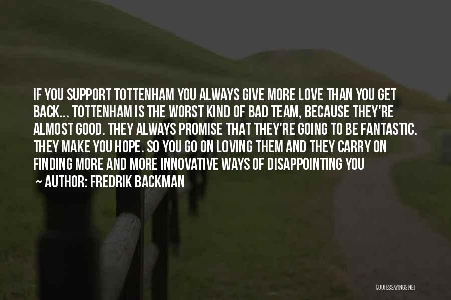 Fredrik Backman Quotes: If You Support Tottenham You Always Give More Love Than You Get Back... Tottenham Is The Worst Kind Of Bad