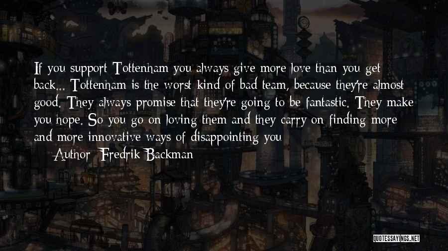Fredrik Backman Quotes: If You Support Tottenham You Always Give More Love Than You Get Back... Tottenham Is The Worst Kind Of Bad