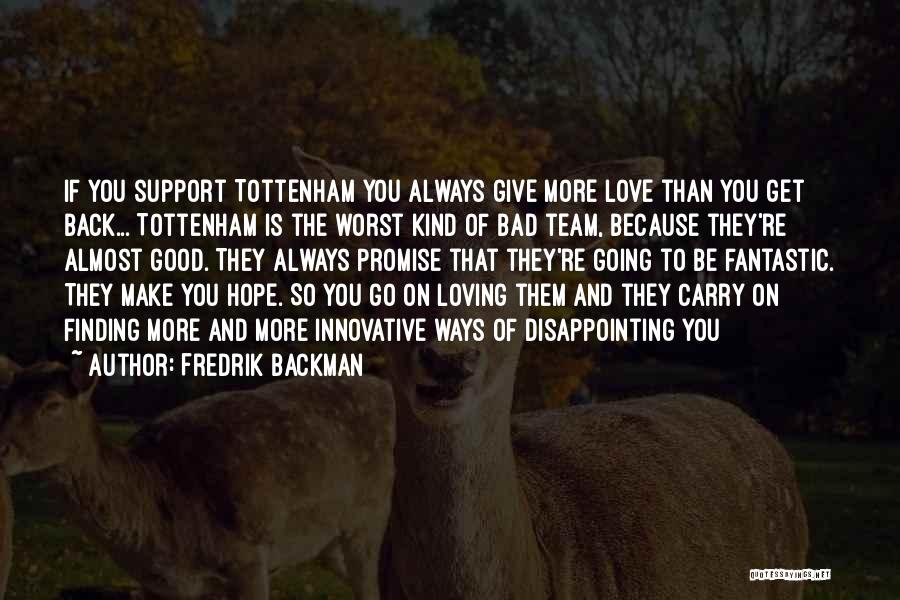 Fredrik Backman Quotes: If You Support Tottenham You Always Give More Love Than You Get Back... Tottenham Is The Worst Kind Of Bad