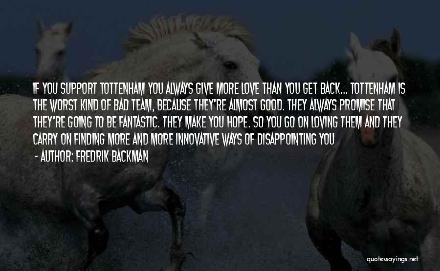 Fredrik Backman Quotes: If You Support Tottenham You Always Give More Love Than You Get Back... Tottenham Is The Worst Kind Of Bad