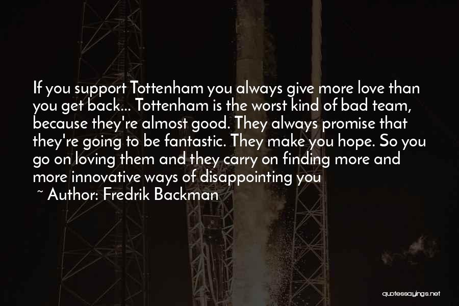 Fredrik Backman Quotes: If You Support Tottenham You Always Give More Love Than You Get Back... Tottenham Is The Worst Kind Of Bad