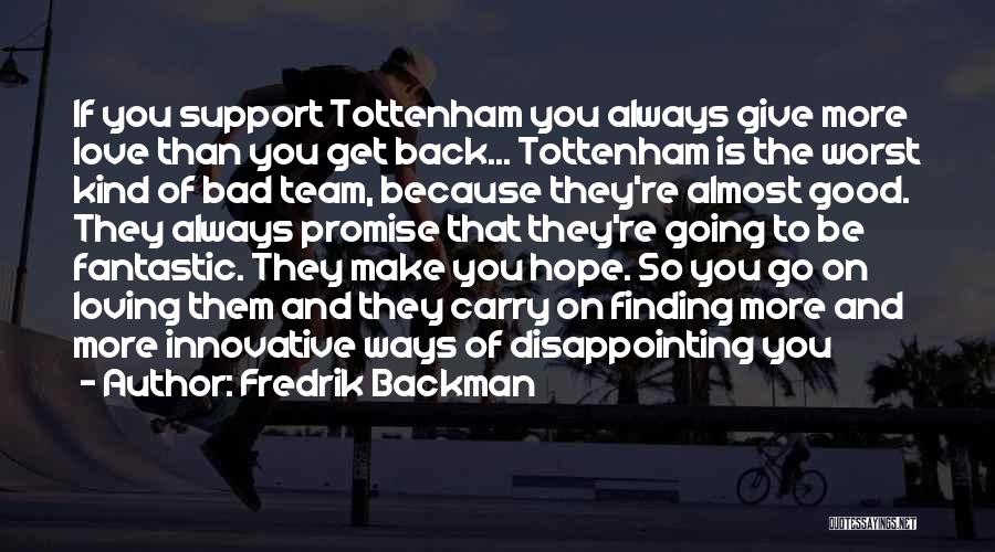 Fredrik Backman Quotes: If You Support Tottenham You Always Give More Love Than You Get Back... Tottenham Is The Worst Kind Of Bad