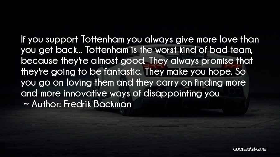 Fredrik Backman Quotes: If You Support Tottenham You Always Give More Love Than You Get Back... Tottenham Is The Worst Kind Of Bad