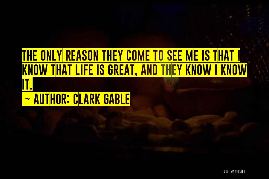 Clark Gable Quotes: The Only Reason They Come To See Me Is That I Know That Life Is Great, And They Know I