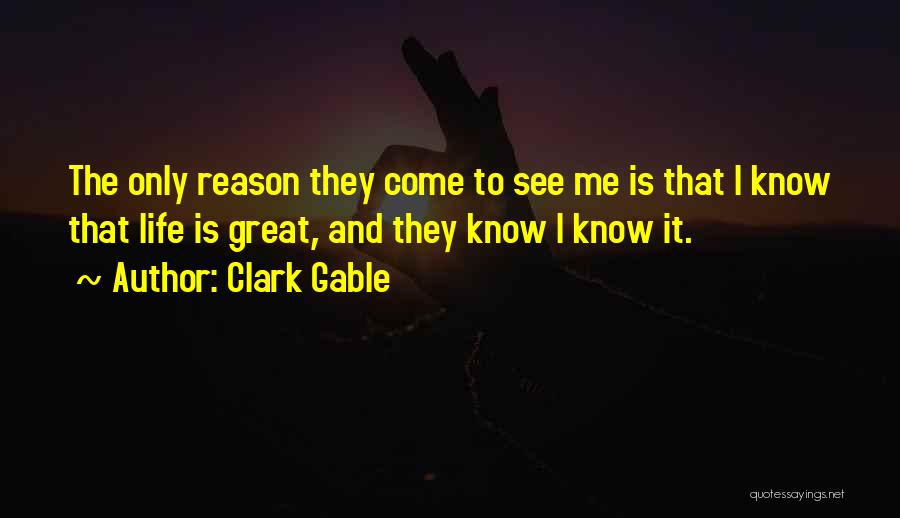 Clark Gable Quotes: The Only Reason They Come To See Me Is That I Know That Life Is Great, And They Know I