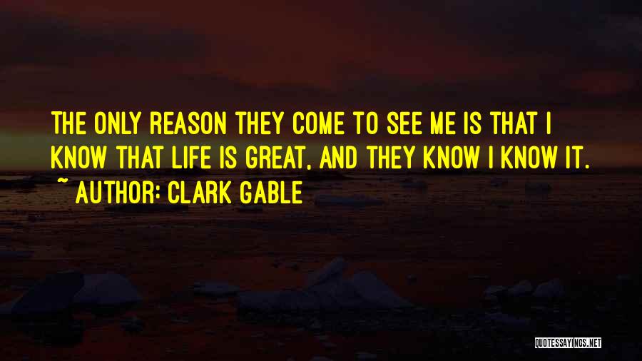 Clark Gable Quotes: The Only Reason They Come To See Me Is That I Know That Life Is Great, And They Know I