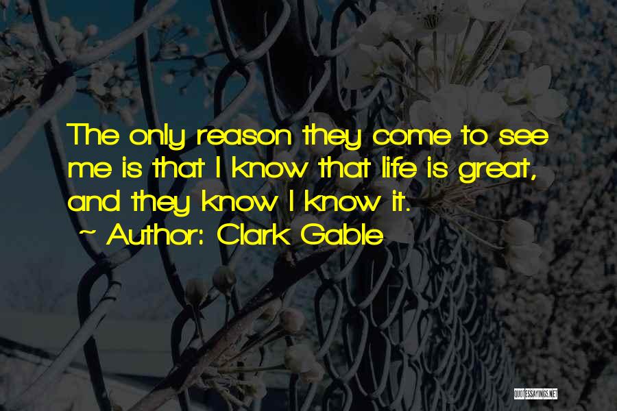 Clark Gable Quotes: The Only Reason They Come To See Me Is That I Know That Life Is Great, And They Know I