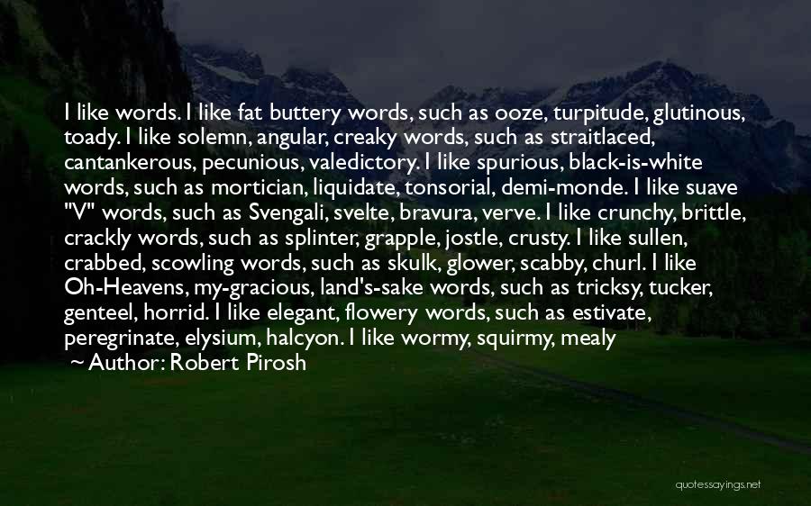 Robert Pirosh Quotes: I Like Words. I Like Fat Buttery Words, Such As Ooze, Turpitude, Glutinous, Toady. I Like Solemn, Angular, Creaky Words,