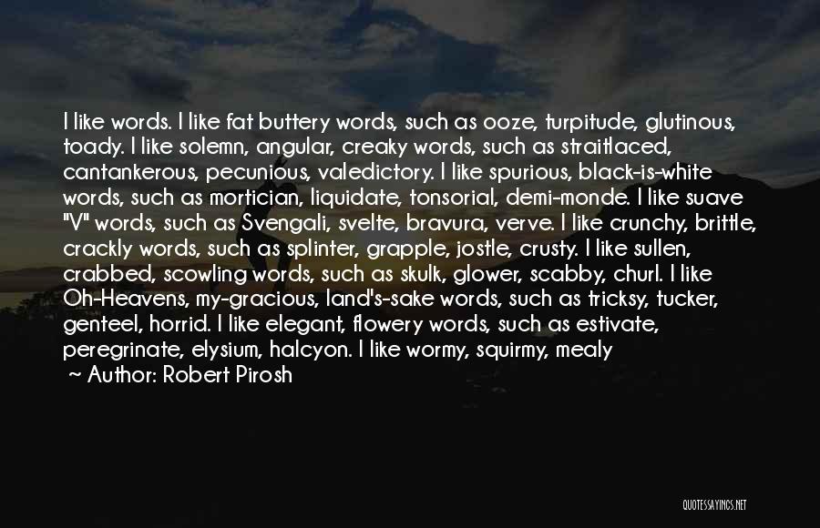 Robert Pirosh Quotes: I Like Words. I Like Fat Buttery Words, Such As Ooze, Turpitude, Glutinous, Toady. I Like Solemn, Angular, Creaky Words,