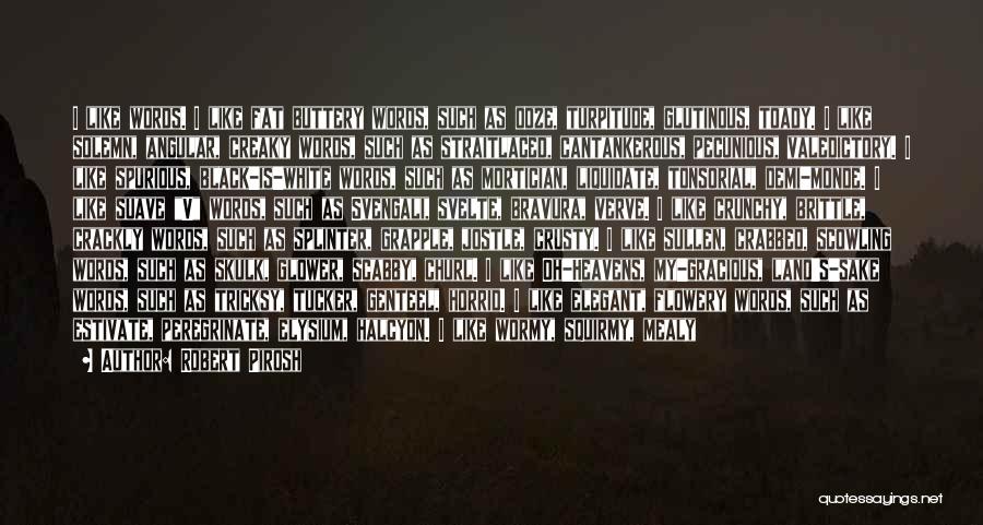 Robert Pirosh Quotes: I Like Words. I Like Fat Buttery Words, Such As Ooze, Turpitude, Glutinous, Toady. I Like Solemn, Angular, Creaky Words,