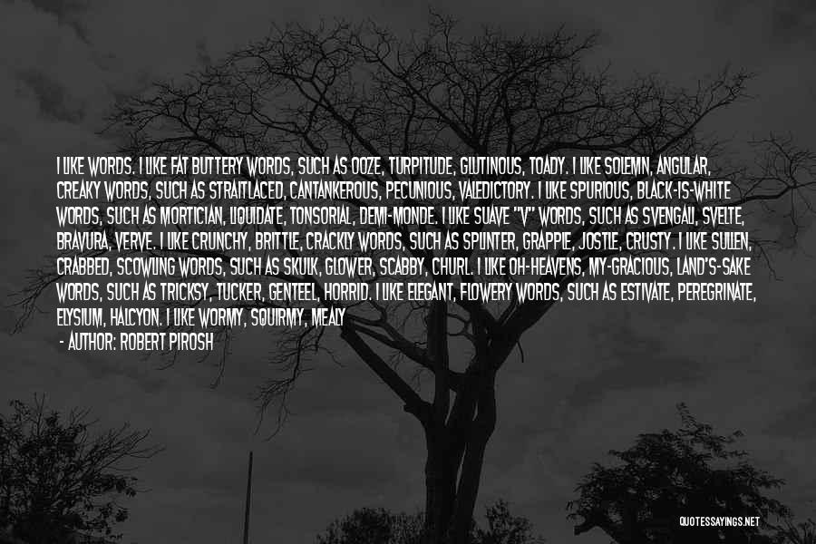 Robert Pirosh Quotes: I Like Words. I Like Fat Buttery Words, Such As Ooze, Turpitude, Glutinous, Toady. I Like Solemn, Angular, Creaky Words,