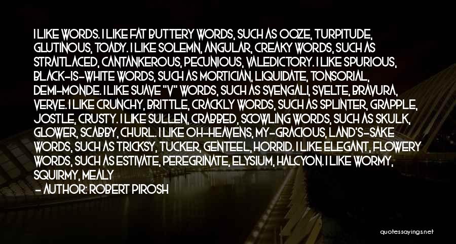 Robert Pirosh Quotes: I Like Words. I Like Fat Buttery Words, Such As Ooze, Turpitude, Glutinous, Toady. I Like Solemn, Angular, Creaky Words,