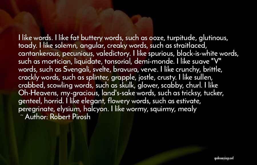 Robert Pirosh Quotes: I Like Words. I Like Fat Buttery Words, Such As Ooze, Turpitude, Glutinous, Toady. I Like Solemn, Angular, Creaky Words,