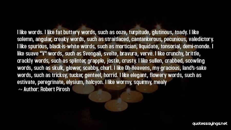 Robert Pirosh Quotes: I Like Words. I Like Fat Buttery Words, Such As Ooze, Turpitude, Glutinous, Toady. I Like Solemn, Angular, Creaky Words,