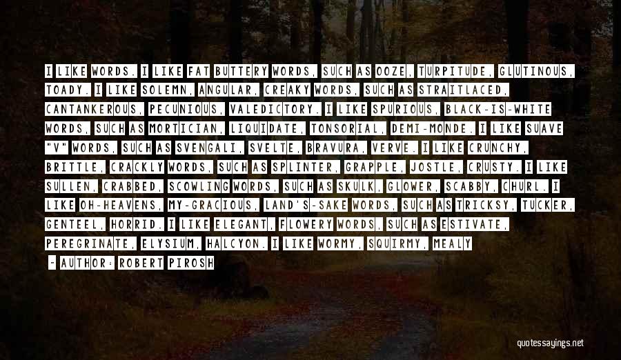 Robert Pirosh Quotes: I Like Words. I Like Fat Buttery Words, Such As Ooze, Turpitude, Glutinous, Toady. I Like Solemn, Angular, Creaky Words,