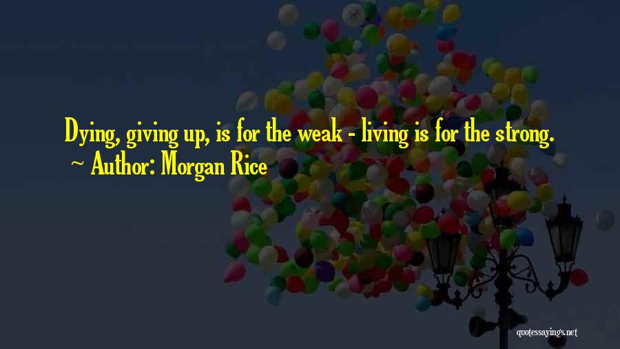 Morgan Rice Quotes: Dying, Giving Up, Is For The Weak - Living Is For The Strong.