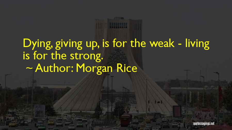 Morgan Rice Quotes: Dying, Giving Up, Is For The Weak - Living Is For The Strong.