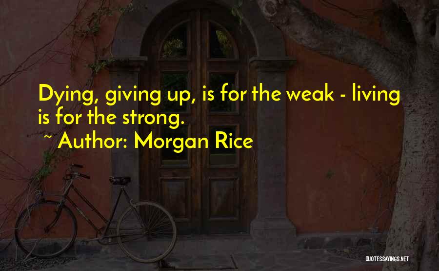 Morgan Rice Quotes: Dying, Giving Up, Is For The Weak - Living Is For The Strong.