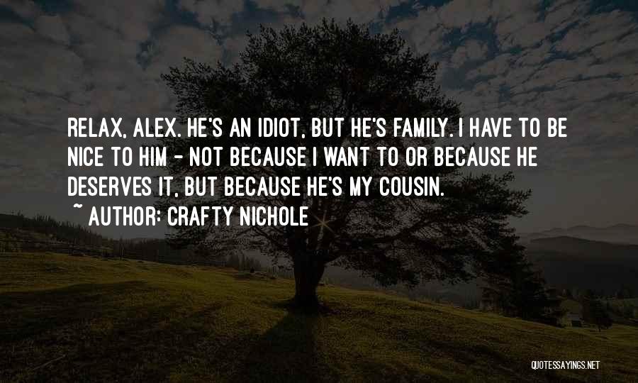 Crafty Nichole Quotes: Relax, Alex. He's An Idiot, But He's Family. I Have To Be Nice To Him - Not Because I Want