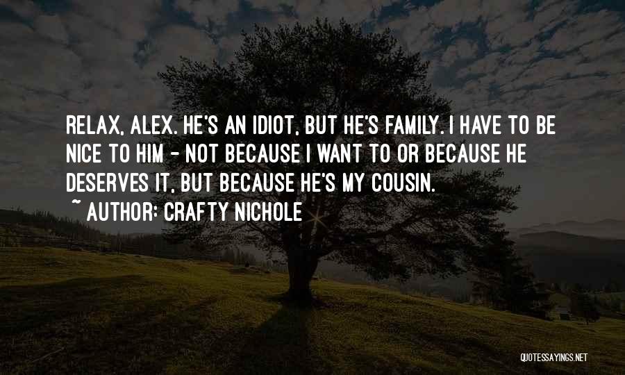 Crafty Nichole Quotes: Relax, Alex. He's An Idiot, But He's Family. I Have To Be Nice To Him - Not Because I Want