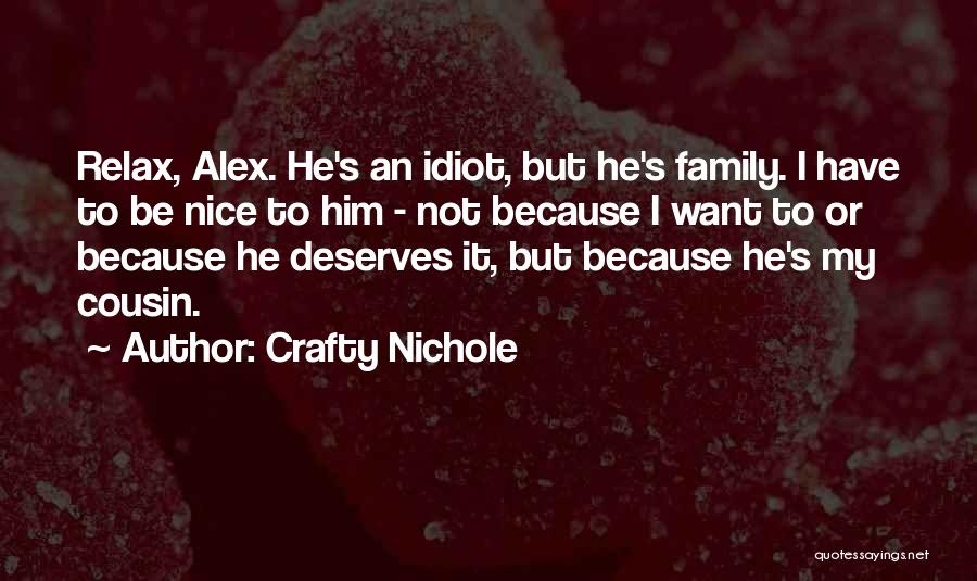 Crafty Nichole Quotes: Relax, Alex. He's An Idiot, But He's Family. I Have To Be Nice To Him - Not Because I Want