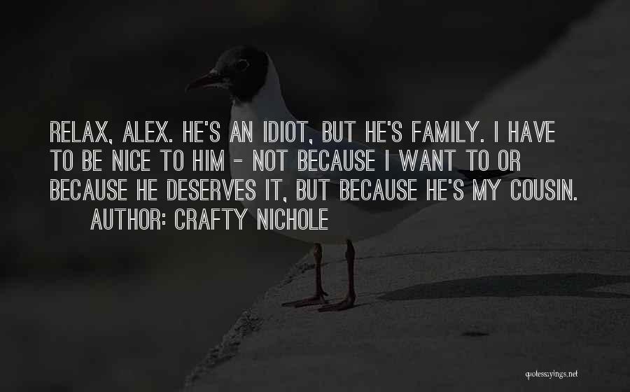 Crafty Nichole Quotes: Relax, Alex. He's An Idiot, But He's Family. I Have To Be Nice To Him - Not Because I Want