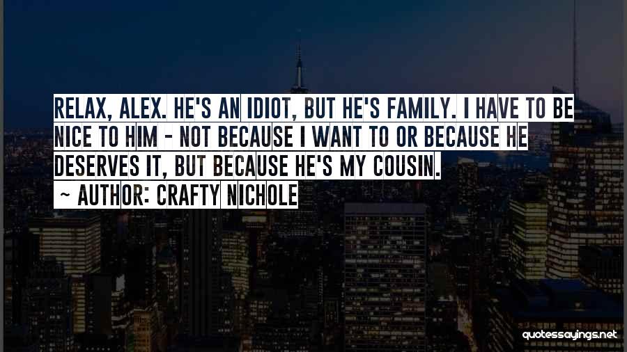 Crafty Nichole Quotes: Relax, Alex. He's An Idiot, But He's Family. I Have To Be Nice To Him - Not Because I Want