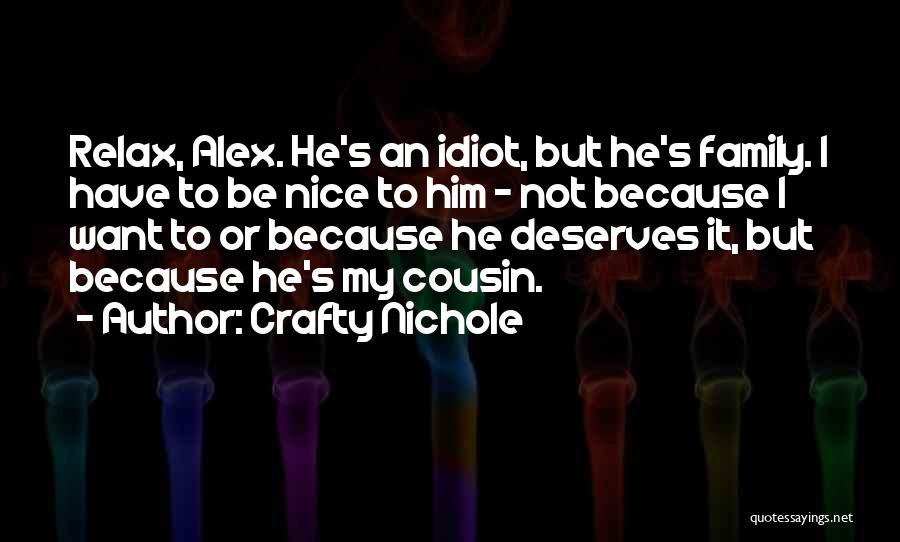 Crafty Nichole Quotes: Relax, Alex. He's An Idiot, But He's Family. I Have To Be Nice To Him - Not Because I Want