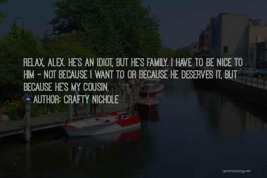 Crafty Nichole Quotes: Relax, Alex. He's An Idiot, But He's Family. I Have To Be Nice To Him - Not Because I Want