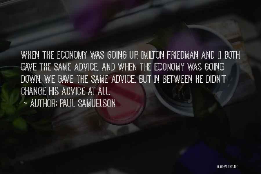 Paul Samuelson Quotes: When The Economy Was Going Up, [milton Friedman And I] Both Gave The Same Advice, And When The Economy Was