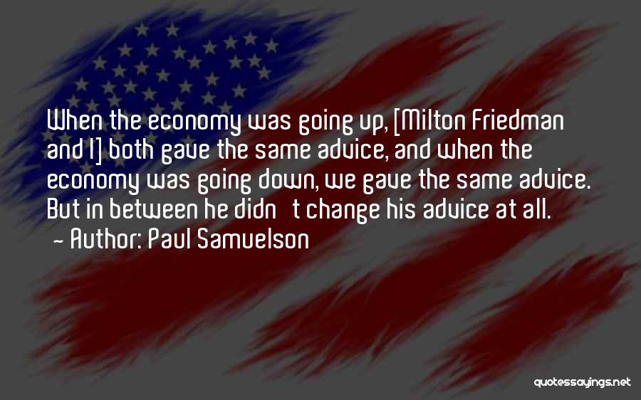Paul Samuelson Quotes: When The Economy Was Going Up, [milton Friedman And I] Both Gave The Same Advice, And When The Economy Was
