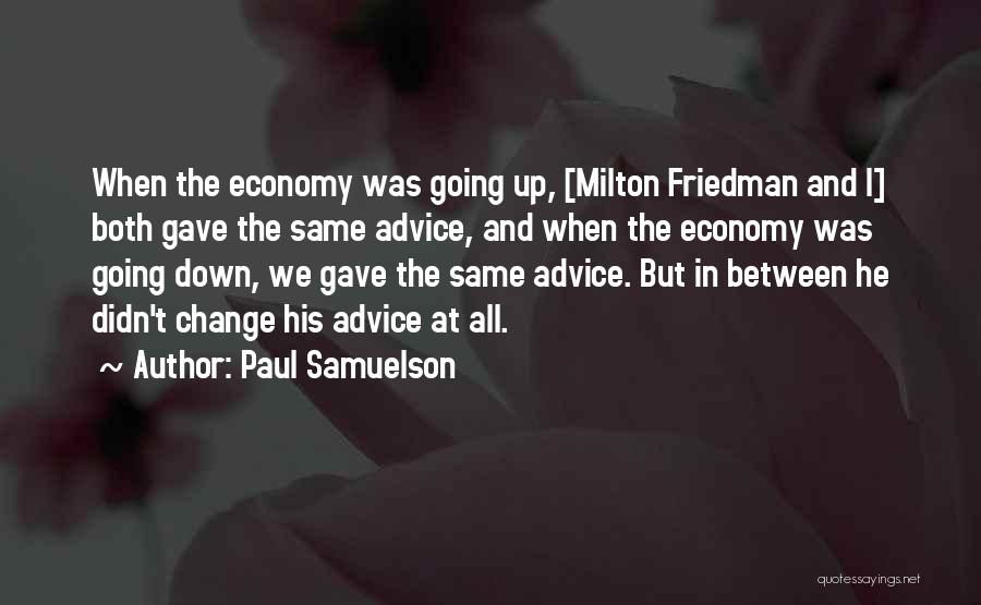 Paul Samuelson Quotes: When The Economy Was Going Up, [milton Friedman And I] Both Gave The Same Advice, And When The Economy Was