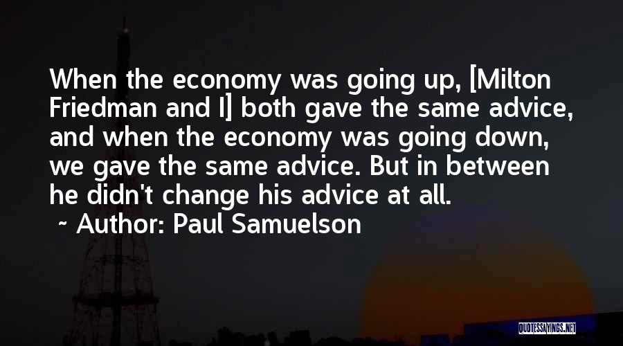 Paul Samuelson Quotes: When The Economy Was Going Up, [milton Friedman And I] Both Gave The Same Advice, And When The Economy Was