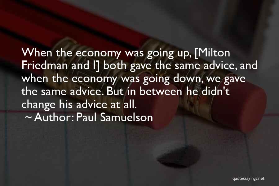 Paul Samuelson Quotes: When The Economy Was Going Up, [milton Friedman And I] Both Gave The Same Advice, And When The Economy Was