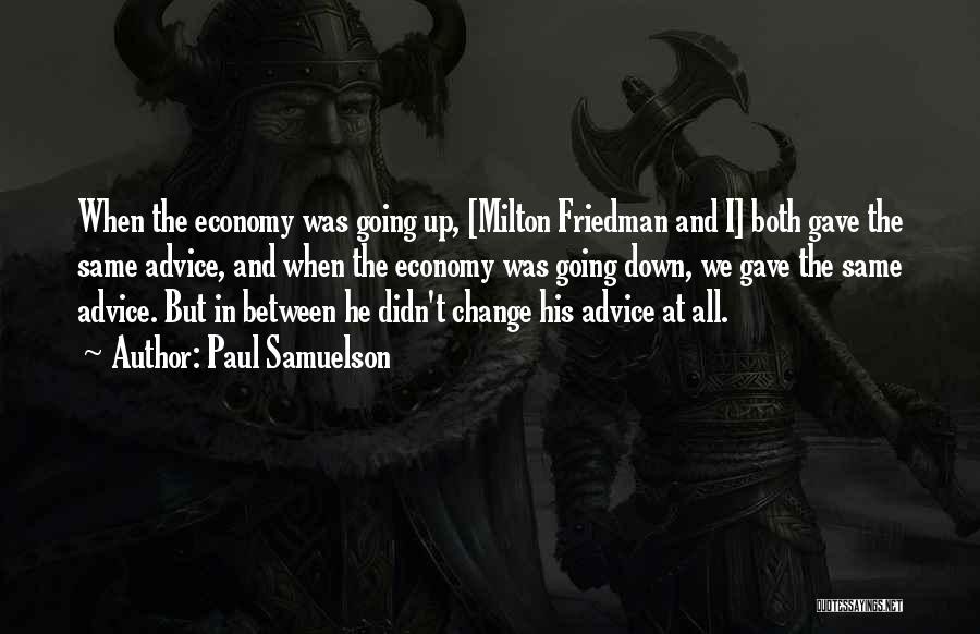 Paul Samuelson Quotes: When The Economy Was Going Up, [milton Friedman And I] Both Gave The Same Advice, And When The Economy Was