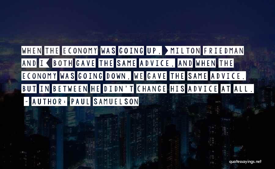 Paul Samuelson Quotes: When The Economy Was Going Up, [milton Friedman And I] Both Gave The Same Advice, And When The Economy Was