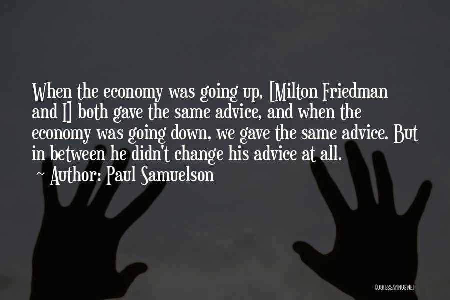 Paul Samuelson Quotes: When The Economy Was Going Up, [milton Friedman And I] Both Gave The Same Advice, And When The Economy Was