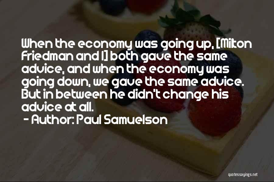 Paul Samuelson Quotes: When The Economy Was Going Up, [milton Friedman And I] Both Gave The Same Advice, And When The Economy Was