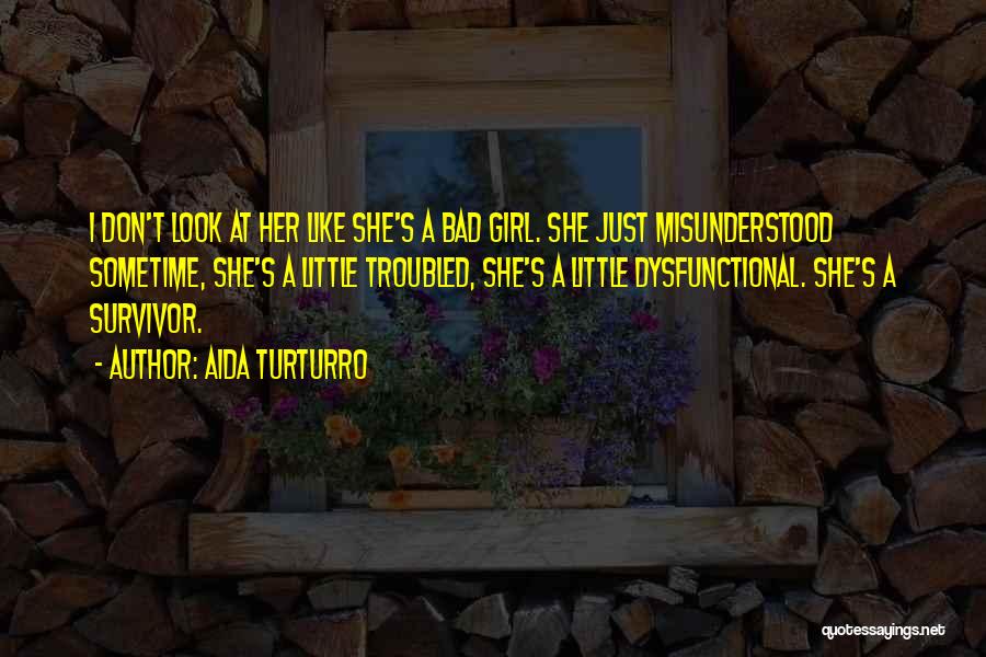 Aida Turturro Quotes: I Don't Look At Her Like She's A Bad Girl. She Just Misunderstood Sometime, She's A Little Troubled, She's A