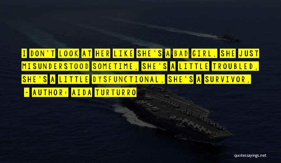 Aida Turturro Quotes: I Don't Look At Her Like She's A Bad Girl. She Just Misunderstood Sometime, She's A Little Troubled, She's A