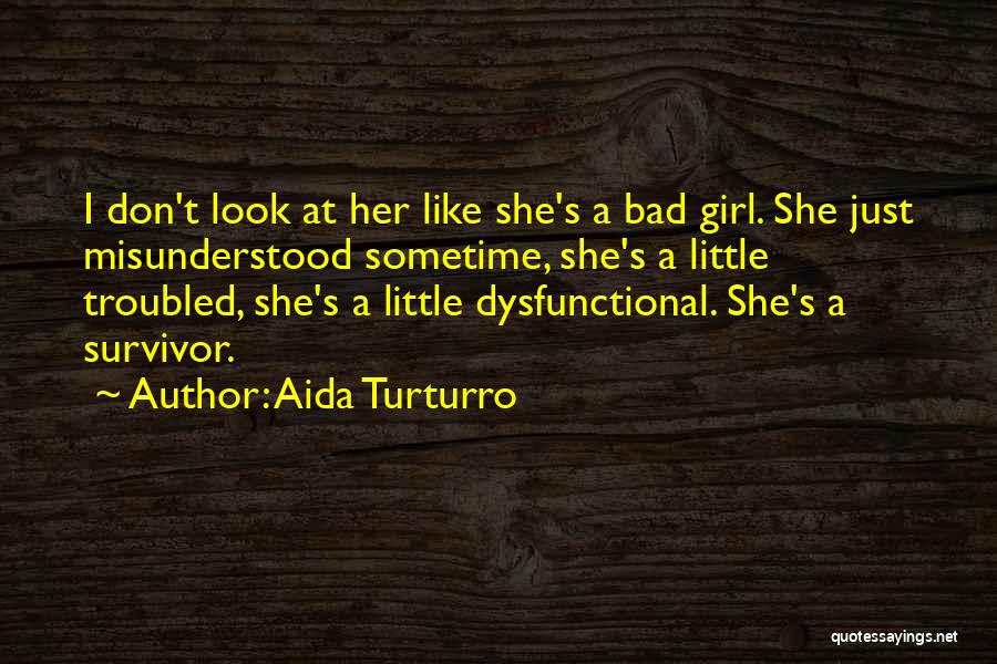 Aida Turturro Quotes: I Don't Look At Her Like She's A Bad Girl. She Just Misunderstood Sometime, She's A Little Troubled, She's A