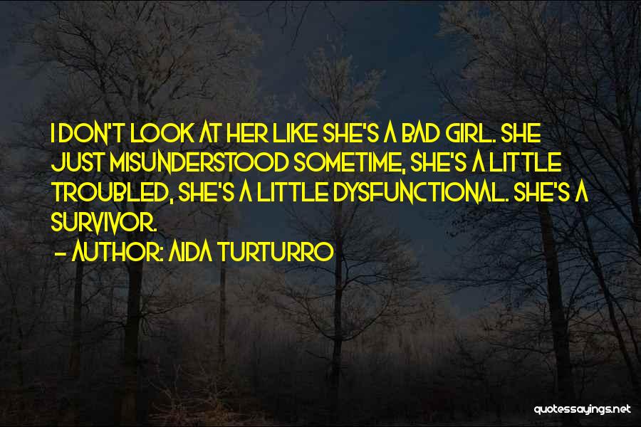 Aida Turturro Quotes: I Don't Look At Her Like She's A Bad Girl. She Just Misunderstood Sometime, She's A Little Troubled, She's A