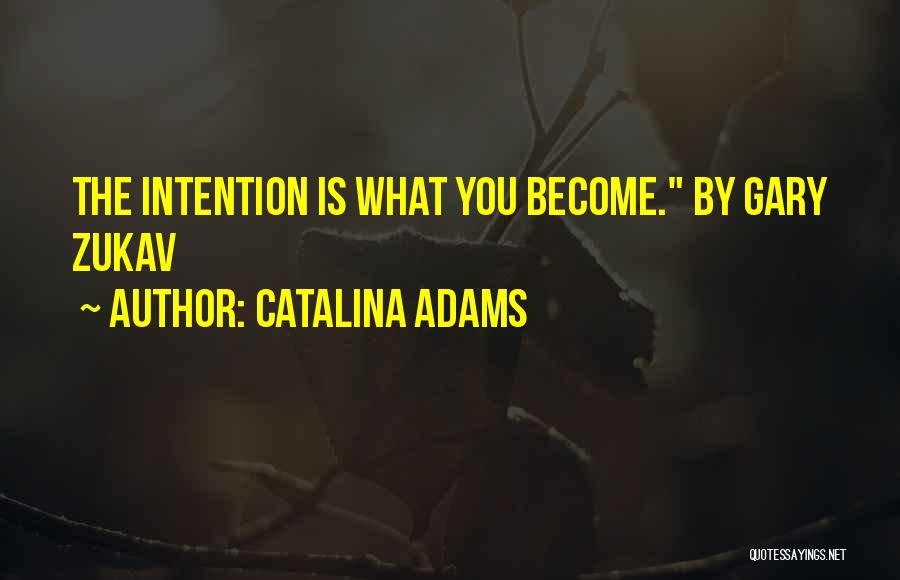 Catalina Adams Quotes: The Intention Is What You Become. By Gary Zukav