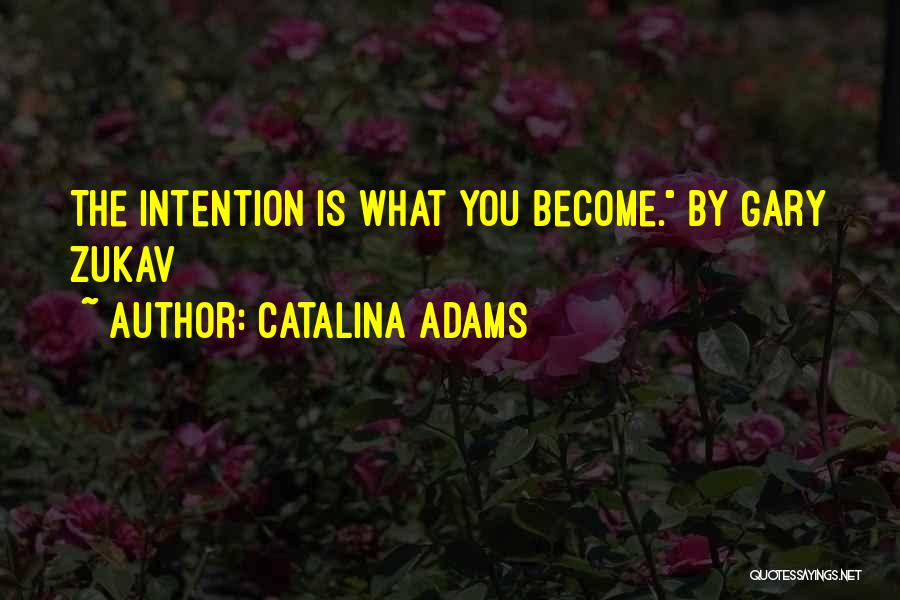 Catalina Adams Quotes: The Intention Is What You Become. By Gary Zukav