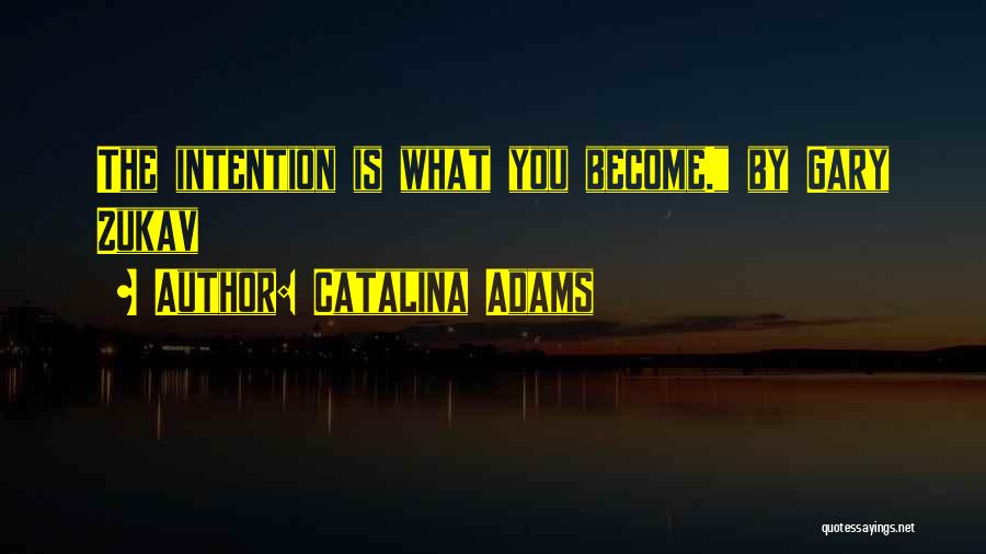 Catalina Adams Quotes: The Intention Is What You Become. By Gary Zukav